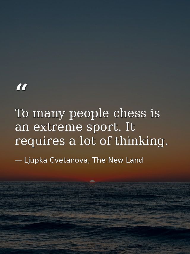 To many people chess is an extreme sport. It requires a lot of thinking. — Ljupka Cvetanova, The New Land