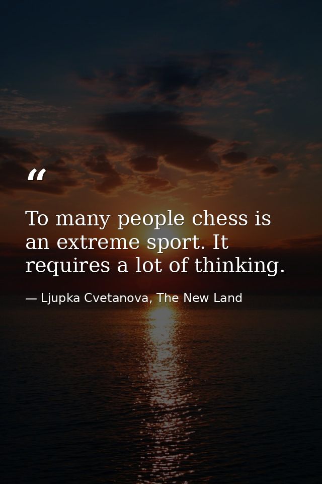 To many people chess is an extreme sport. It requires a lot of thinking. — Ljupka Cvetanova, The New Land