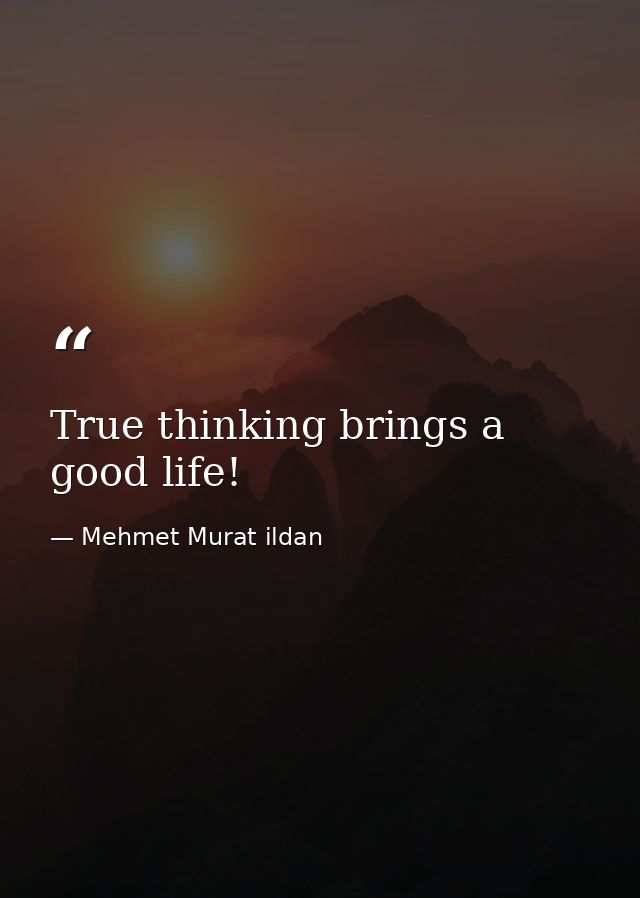 True thinking brings a good life! — Mehmet Murat ildan