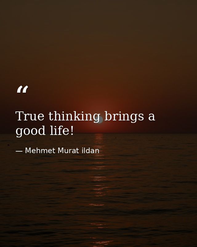 True thinking brings a good life! — Mehmet Murat ildan