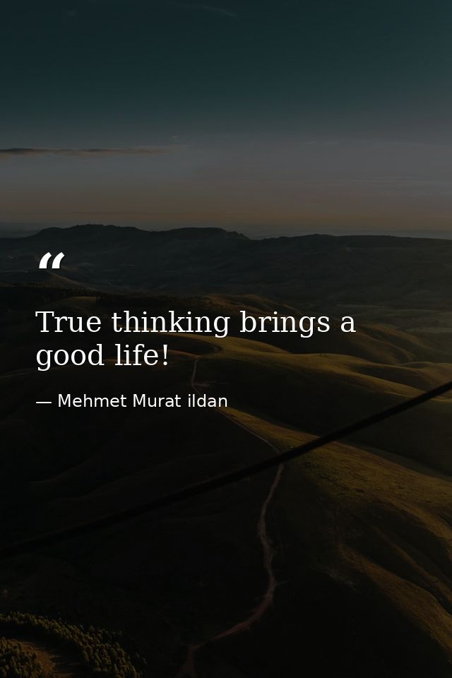 True thinking brings a good life! — Mehmet Murat ildan