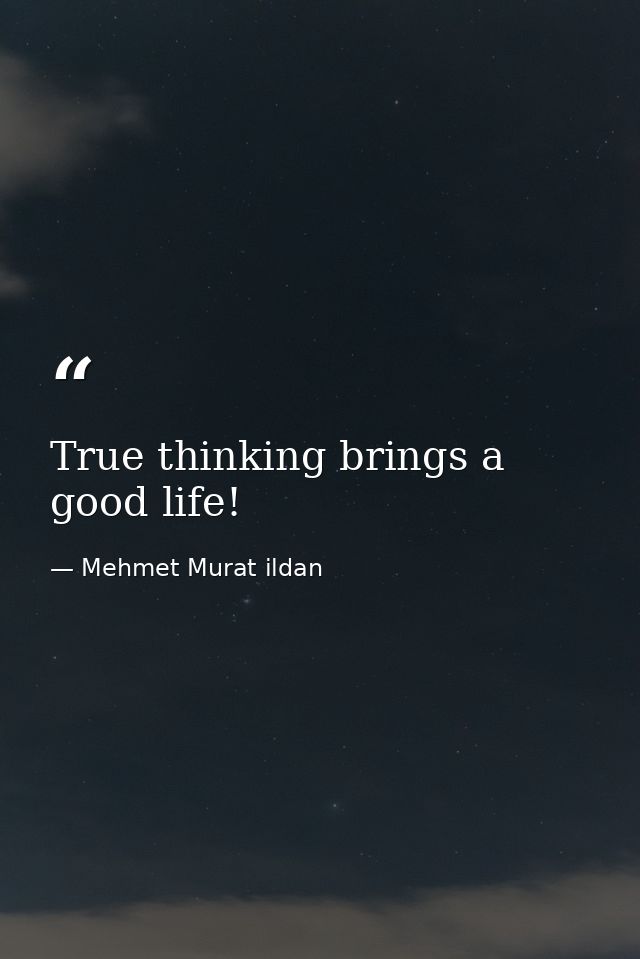 True thinking brings a good life! — Mehmet Murat ildan