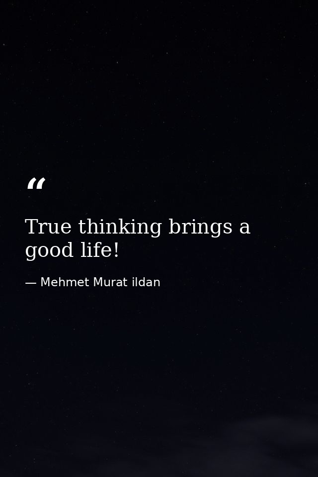 True thinking brings a good life! — Mehmet Murat ildan