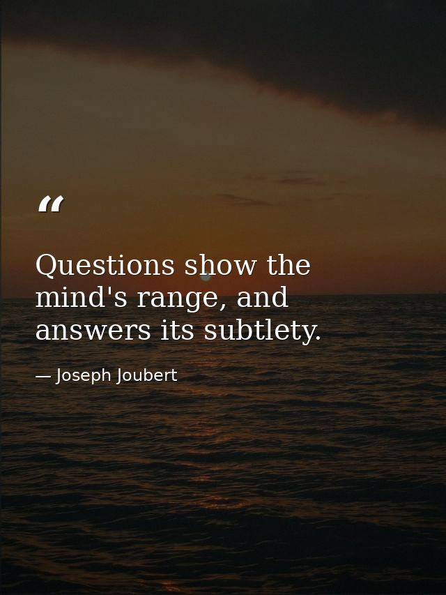 Questions show the mind's range, and answers its subtlety. — Joseph Joubert