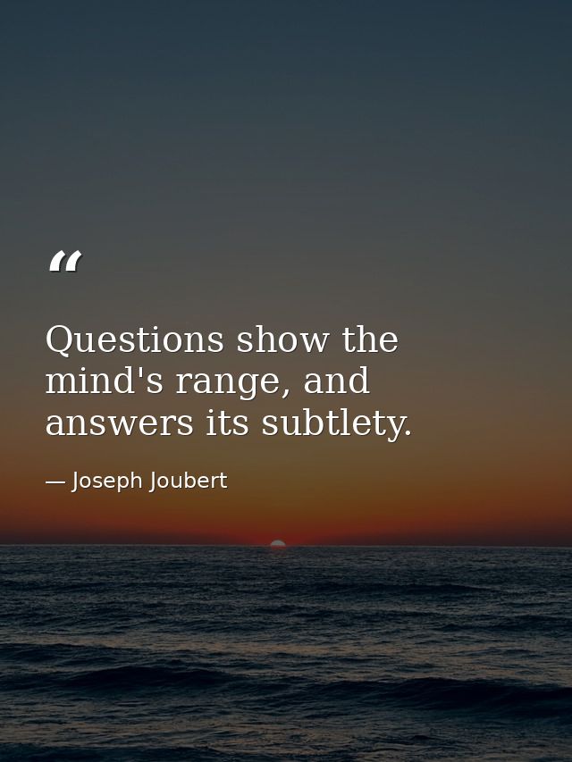 Questions show the mind's range, and answers its subtlety. — Joseph Joubert