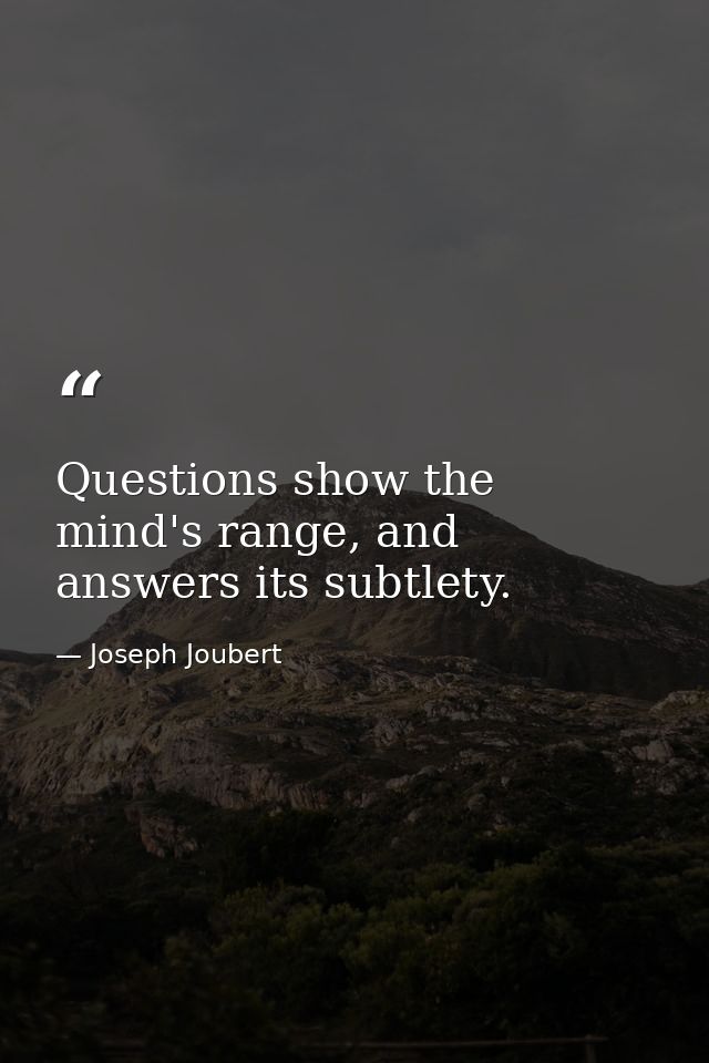 Questions show the mind's range, and answers its subtlety. — Joseph Joubert