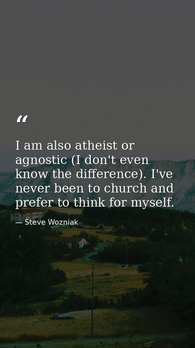 I am also atheist or agnostic (I don't even know the difference). I've never been to church and prefer to think for myse — Steve Wozniak