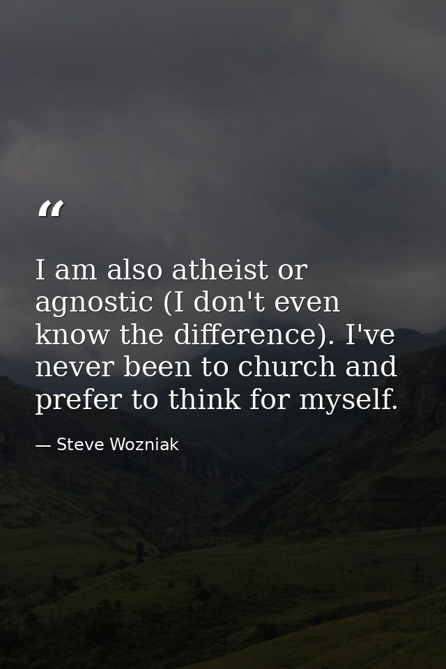 I am also atheist or agnostic (I don't even know the difference). I've never been to church and prefer to think for myse — Steve Wozniak