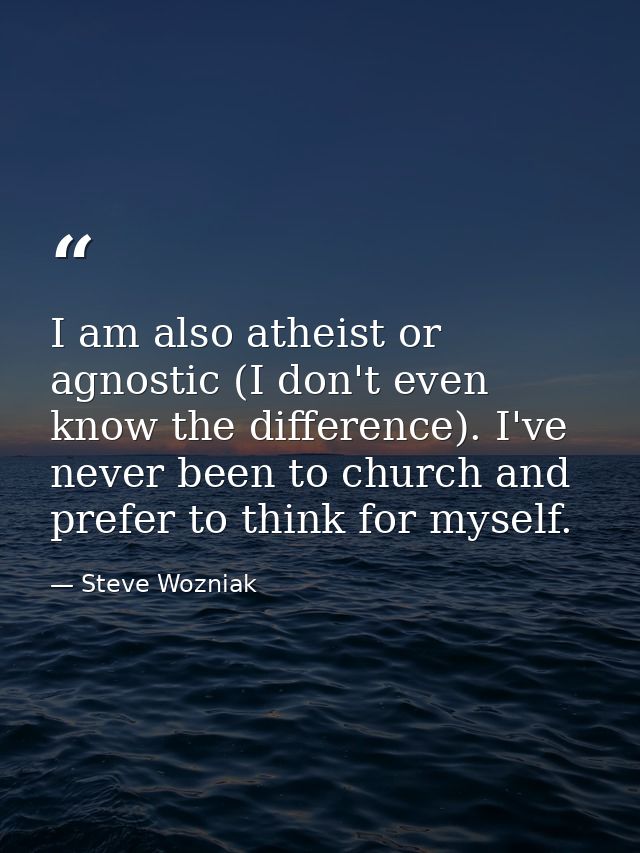 I am also atheist or agnostic (I don't even know the difference). I've never been to church and prefer to think for myse — Steve Wozniak