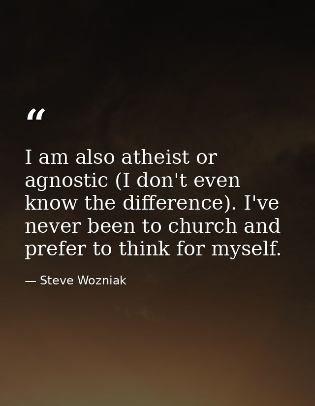 I am also atheist or agnostic (I don't even know the difference). I've never been to church and prefer to think for myse — Steve Wozniak