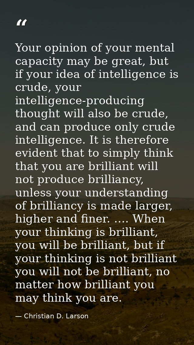 Your opinion of your mental capacity may be great, but if your idea of intelligence is crude, your intelligence-producin — Christian D. Larson