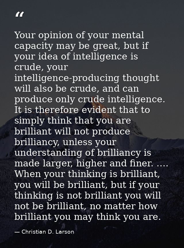 Your opinion of your mental capacity may be great, but if your idea of intelligence is crude, your intelligence-producin — Christian D. Larson