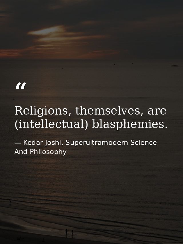 Religions, themselves, are (intellectual) blasphemies. — Kedar Joshi, Superultramodern Science And Philosophy