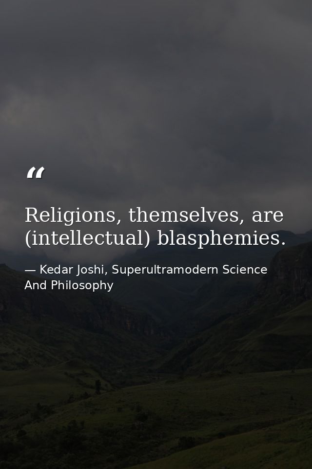 Religions, themselves, are (intellectual) blasphemies. — Kedar Joshi, Superultramodern Science And Philosophy