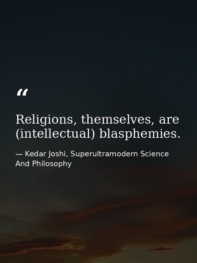 Religions, themselves, are (intellectual) blasphemies. — Kedar Joshi, Superultramodern Science And Philosophy