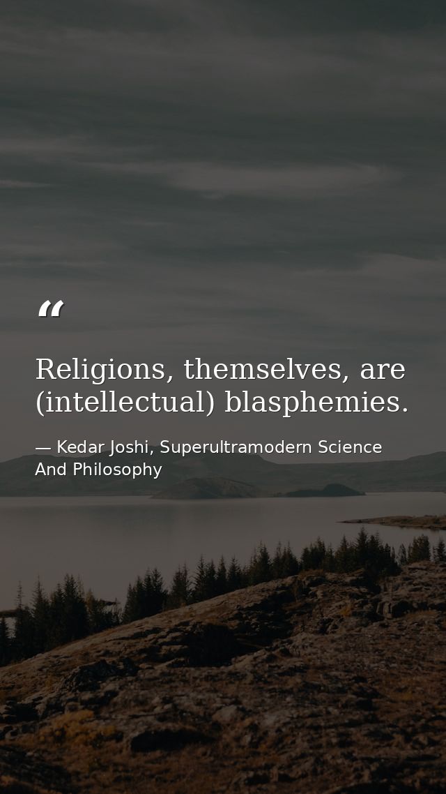 Religions, themselves, are (intellectual) blasphemies. — Kedar Joshi, Superultramodern Science And Philosophy