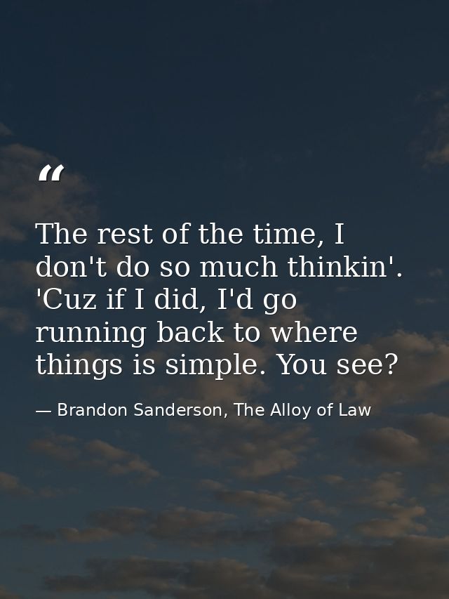 The rest of the time, I don't do so much thinkin'. 'Cuz if I did, I'd go running back to where things is simple. You see — Brandon Sanderson, The Alloy of Law