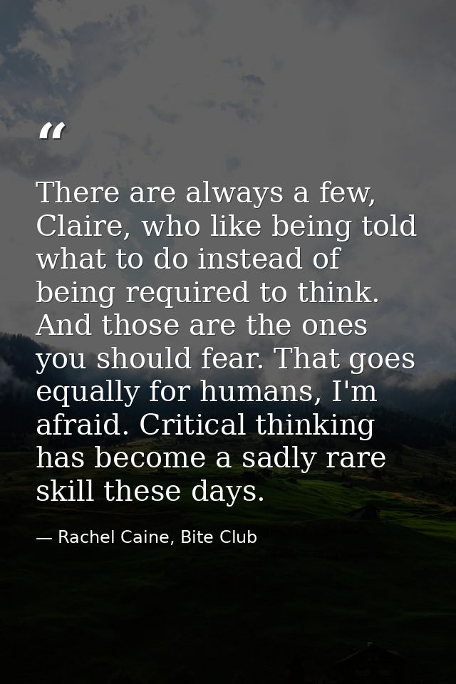 There are always a few, Claire, who like being told what to do instead of being required to think. And those are the one — Rachel Caine, Bite Club
