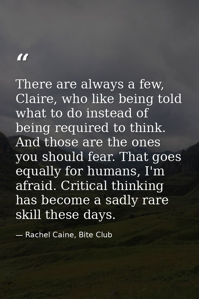 There are always a few, Claire, who like being told what to do instead of being required to think. And those are the one — Rachel Caine, Bite Club