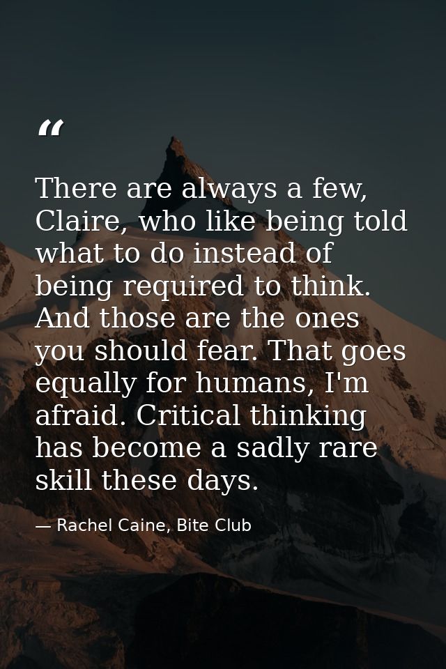 There are always a few, Claire, who like being told what to do instead of being required to think. And those are the one — Rachel Caine, Bite Club