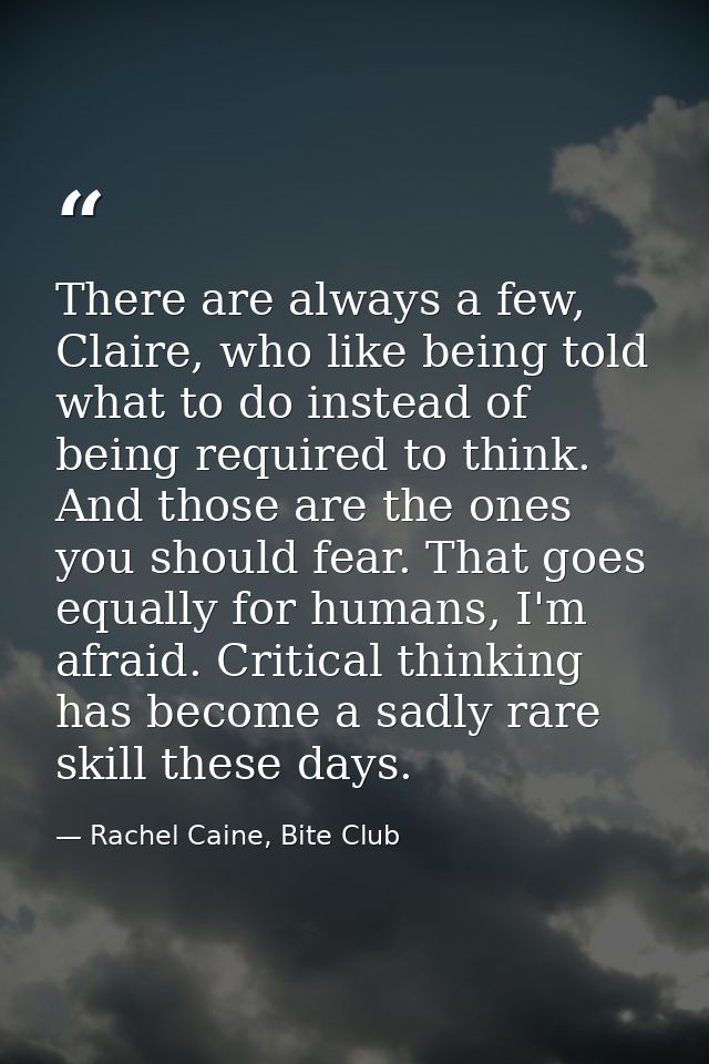 There are always a few, Claire, who like being told what to do instead of being required to think. And those are the one — Rachel Caine, Bite Club