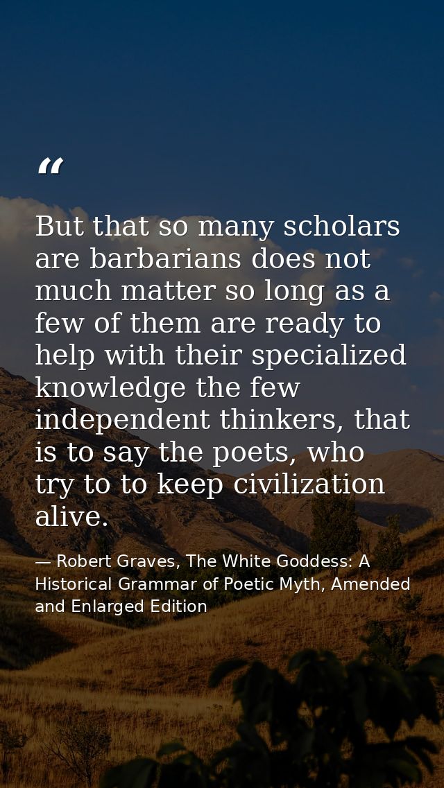 But that so many scholars are barbarians does not much matter so long as a few of them are ready to help with their spec — Robert Graves, The White Goddess: A Historical Grammar of Poetic Myth, Amended and Enlarged Edition