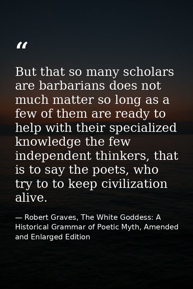 But that so many scholars are barbarians does not much matter so long as a few of them are ready to help with their spec — Robert Graves, The White Goddess: A Historical Grammar of Poetic Myth, Amended and Enlarged Edition