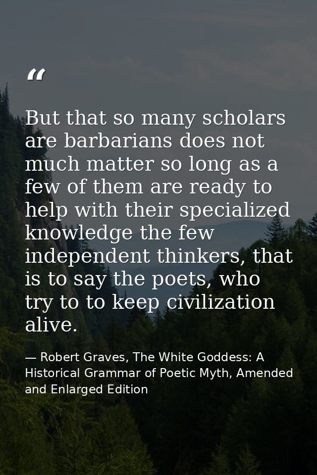 But that so many scholars are barbarians does not much matter so long as a few of them are ready to help with their spec — Robert Graves, The White Goddess: A Historical Grammar of Poetic Myth, Amended and Enlarged Edition