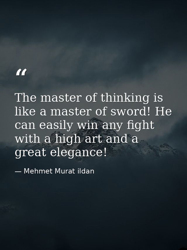 The master of thinking is like a master of sword! He can easily win any fight with a high art and a great elegance! — Mehmet Murat ildan