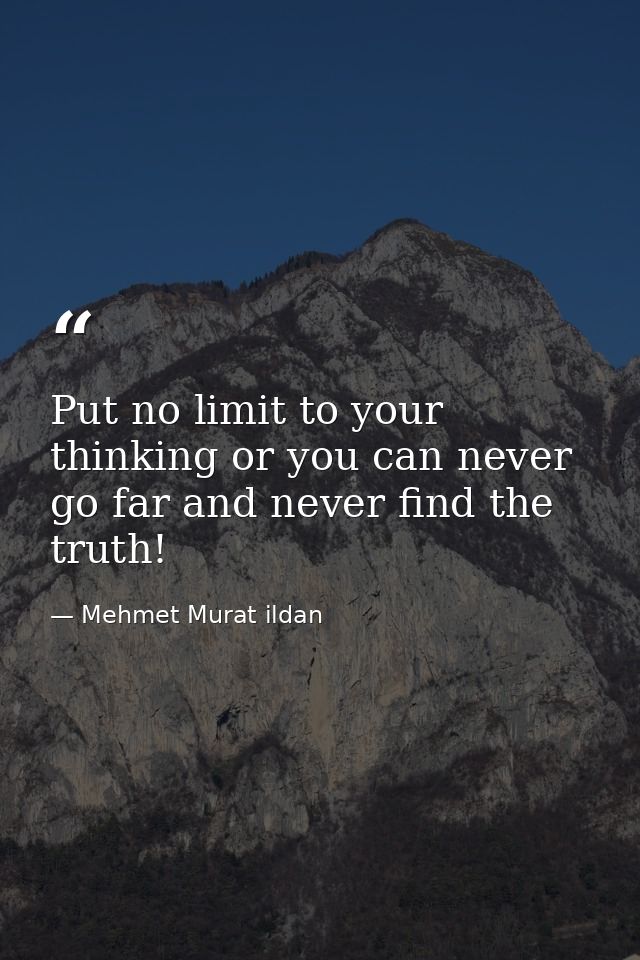 Put no limit to your thinking or you can never go far and never find the truth! — Mehmet Murat ildan