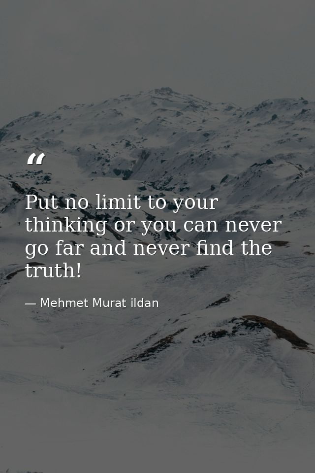 Put no limit to your thinking or you can never go far and never find the truth! — Mehmet Murat ildan
