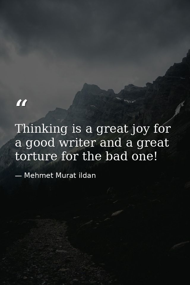Thinking is a great joy for a good writer and a great torture for the bad one! — Mehmet Murat ildan