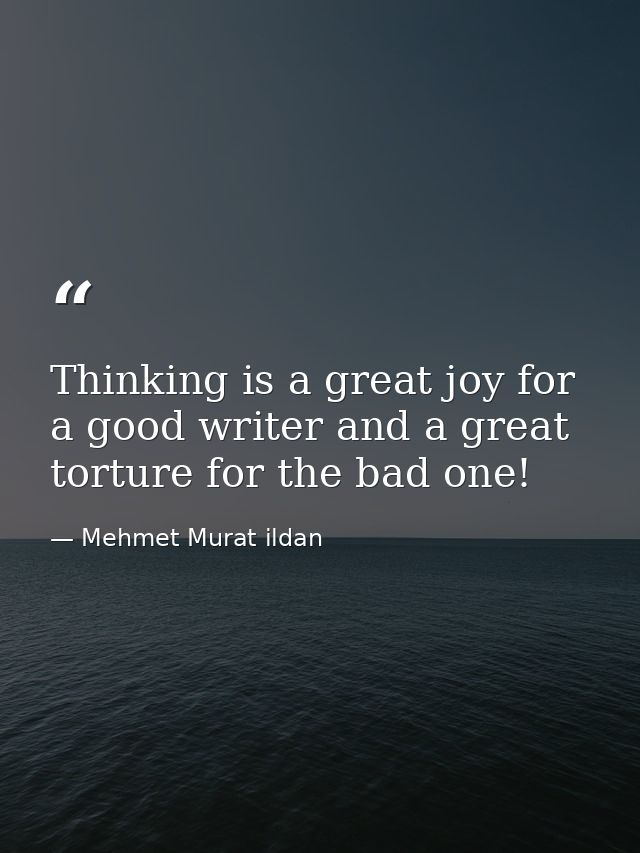 Thinking is a great joy for a good writer and a great torture for the bad one! — Mehmet Murat ildan
