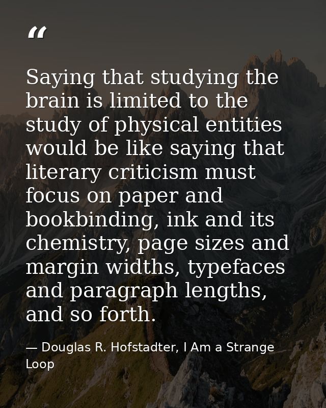 Saying that studying the brain is limited to the study of physical entities would be like saying that literary criticism — Douglas R. Hofstadter, I Am a Strange Loop