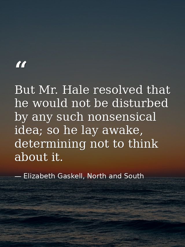 But Mr. Hale resolved that he would not be disturbed by any such nonsensical idea; so he lay awake, determining not to t — Elizabeth Gaskell, North and South