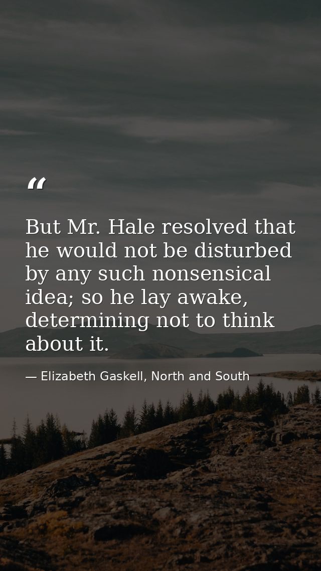 But Mr. Hale resolved that he would not be disturbed by any such nonsensical idea; so he lay awake, determining not to t — Elizabeth Gaskell, North and South