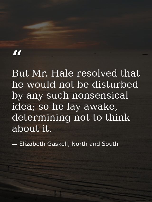 But Mr. Hale resolved that he would not be disturbed by any such nonsensical idea; so he lay awake, determining not to t — Elizabeth Gaskell, North and South