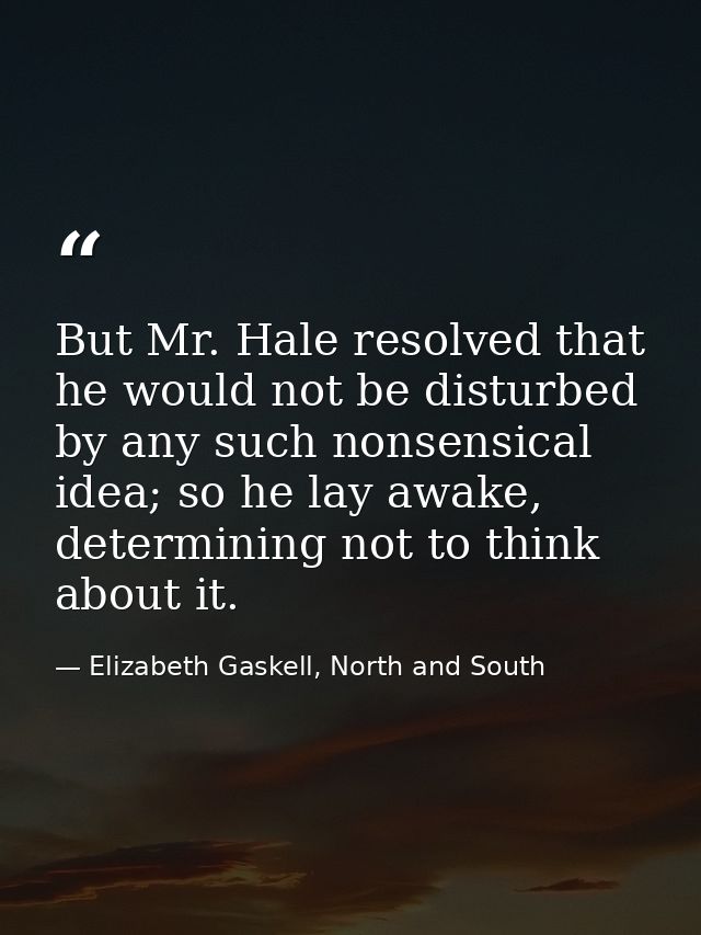 But Mr. Hale resolved that he would not be disturbed by any such nonsensical idea; so he lay awake, determining not to t — Elizabeth Gaskell, North and South