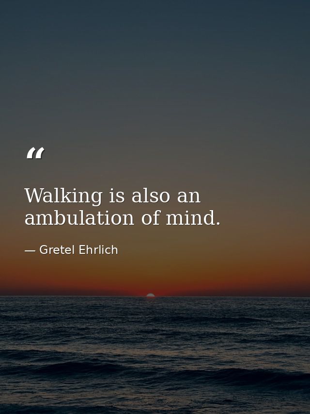 Walking is also an ambulation of mind. — Gretel Ehrlich