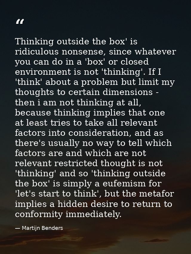 Thinking outside the box' is ridiculous nonsense, since whatever you can do in a 'box' or closed environment is not 'thi — Martijn Benders
