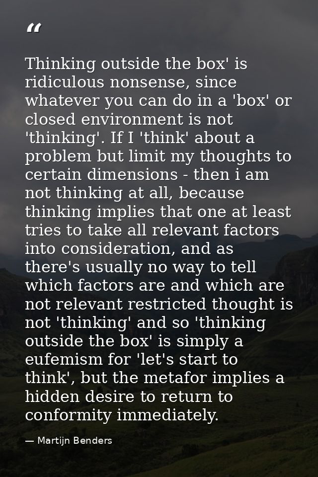 Thinking outside the box' is ridiculous nonsense, since whatever you can do in a 'box' or closed environment is not 'thi — Martijn Benders