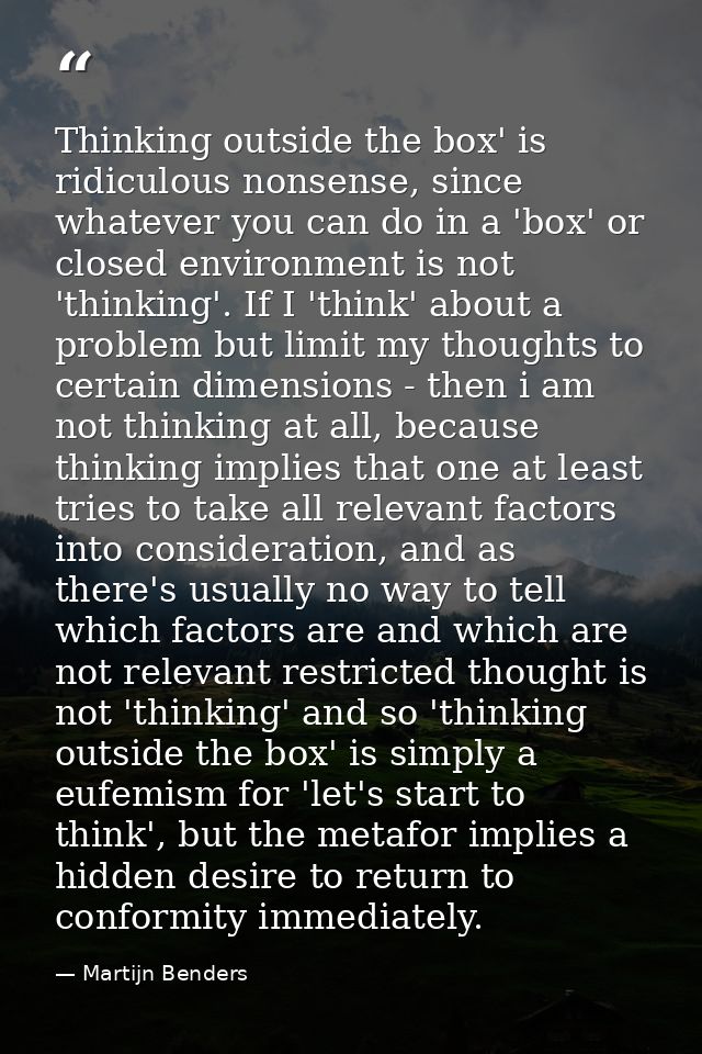 Thinking outside the box' is ridiculous nonsense, since whatever you can do in a 'box' or closed environment is not 'thi — Martijn Benders