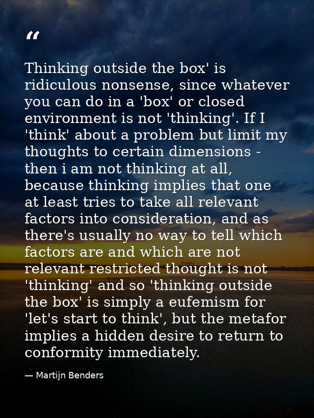 Thinking outside the box' is ridiculous nonsense, since whatever you can do in a 'box' or closed environment is not 'thi — Martijn Benders
