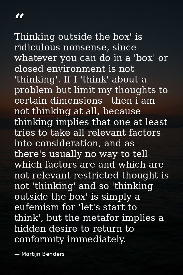 Thinking outside the box' is ridiculous nonsense, since whatever you can do in a 'box' or closed environment is not 'thi — Martijn Benders