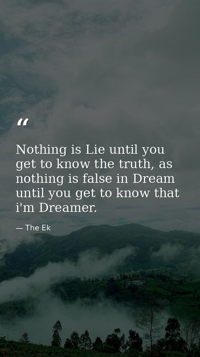 Nothing is Lie until you get to know the truth, as nothing is false in Dream until you get to know that i'm Dreamer. — The Ek
