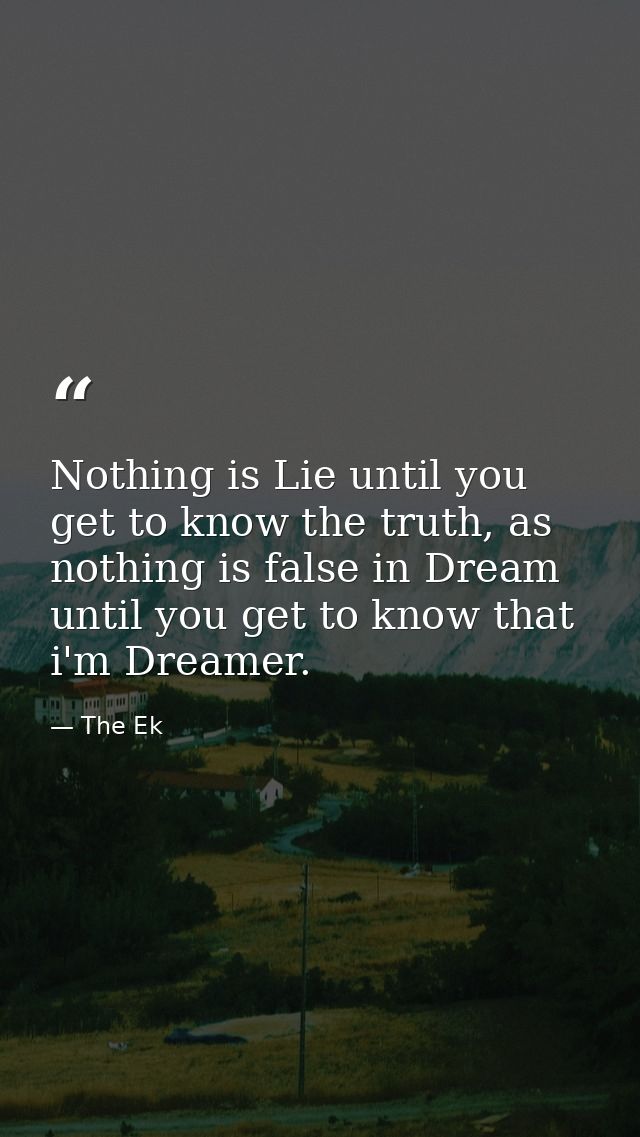 Nothing is Lie until you get to know the truth, as nothing is false in Dream until you get to know that i'm Dreamer. — The Ek