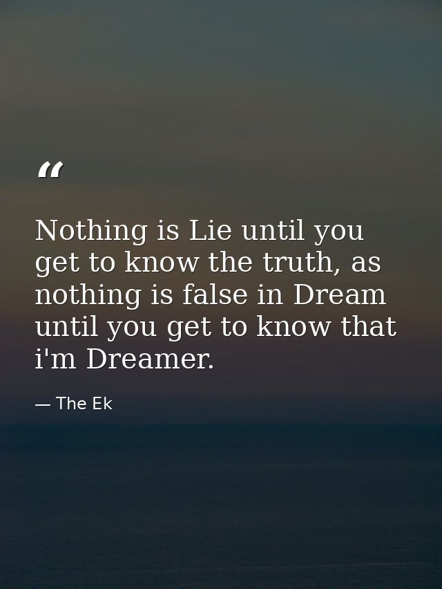 Nothing is Lie until you get to know the truth, as nothing is false in Dream until you get to know that i'm Dreamer. — The Ek