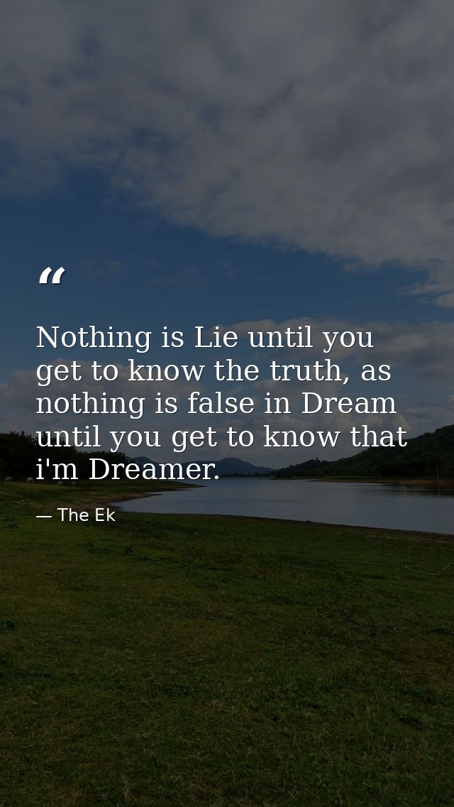 Nothing is Lie until you get to know the truth, as nothing is false in Dream until you get to know that i'm Dreamer. — The Ek