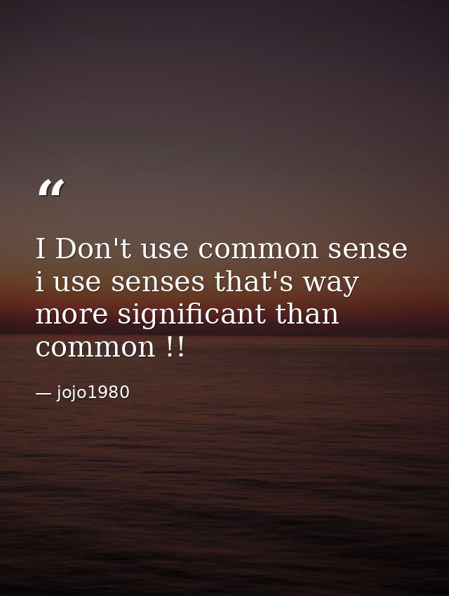 I Don't use common sense i use senses that's way more significant than common !! — jojo1980
