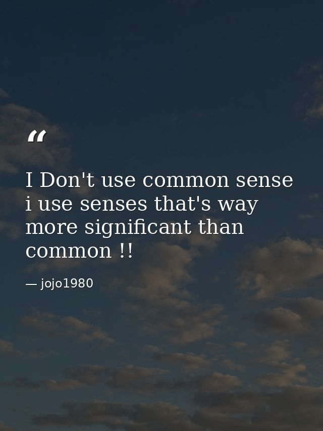 I Don't use common sense i use senses that's way more significant than common !! — jojo1980